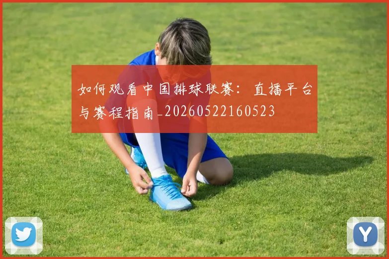 如何观看中国排球联赛：直播平台与赛程指南_20260522160523