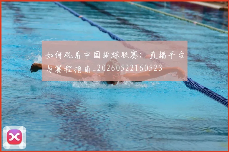 如何观看中国排球联赛：直播平台与赛程指南_20260522160523