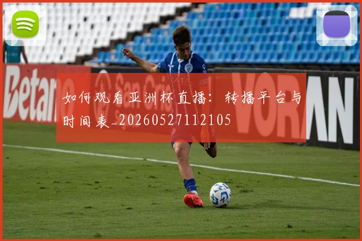 如何观看亚洲杯直播：转播平台与时间表_20260527112105
