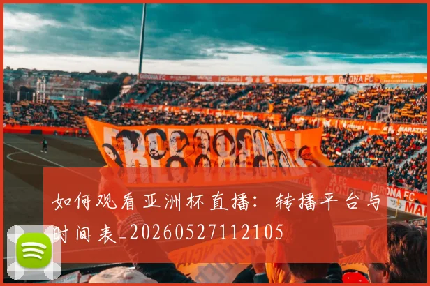 如何观看亚洲杯直播：转播平台与时间表_20260527112105